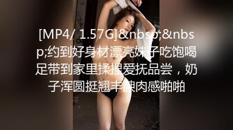 [MP4/ 1.57G]&nbsp;&nbsp;约到好身材漂亮妹子吃饱喝足带到家里揉捏爱抚品尝，奶子浑圆挺翘丰腴肉感啪啪