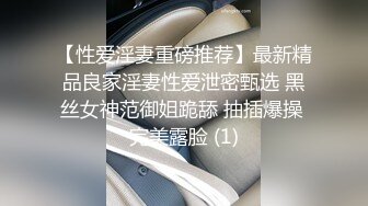 【性爱淫妻重磅推荐】最新精品良家淫妻性爱泄密甄选 黑丝女神范御姐跪舔 抽插爆操 完美露脸 (1)