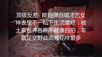 顶级反差✿能自弹自唱才艺女神表里不一私下生活糜烂，被土豪包养各种不健康自拍，车震足交野战调教花样繁多