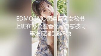 EDMOSAIC 黑丝巨乳女秘书上班在办公室看淫片自慰被同事发现淫乱群P她