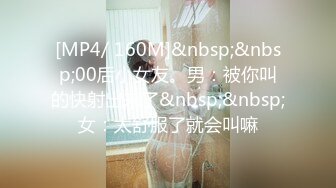 [MP4/ 160M]&nbsp;&nbsp;00后小女友。男：被你叫的快射出来了&nbsp;&nbsp;女：太舒服了就会叫嘛