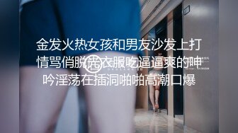 金发火热女孩和男友沙发上打情骂俏脱光衣服吃逼逼爽的呻吟淫荡在插洞啪啪高潮口爆