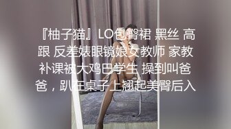 『柚子猫』LO包臀裙 黑丝 高跟 反差婊眼镜娘女教师 家教补课被大鸡巴学生 操到叫爸爸，趴在桌子上翘起美臀后入