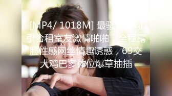 [MP4/ 1018M] 最骚幼师勾引合租室友激情啪啪，全程露脸性感网丝情趣诱惑，69交大鸡巴多体位爆草抽插