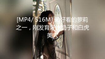 [MP4/ 516M] 最好看的萝莉之一，刚发育好的奶子和白虎美穴