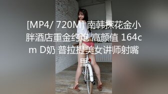 [MP4/ 720M] 南韩探花金小胖酒店重金约炮 高颜值 164cm D奶 普拉提美女讲师射嘴里