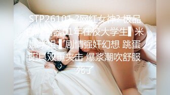 STP26101 ?网红女神? 极品白虎名器01年在校大学生▌米娜学姐 ▌剧情强奸幻想 跳蛋阳具双重夹击 爆浆潮吹舒服死了