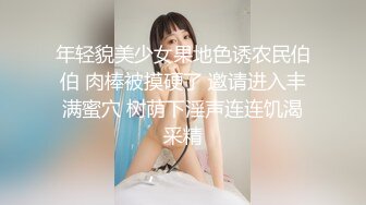 年轻貌美少女果地色诱农民伯伯 肉棒被摸硬了 邀请进入丰满蜜穴 树荫下淫声连连饥渴采精