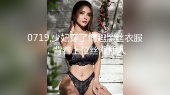 0719,少妇穿了情趣黑丝衣服，背着上位丝滑插入