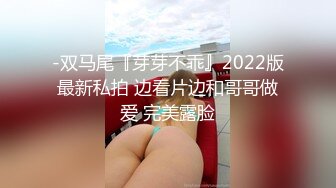 -双马尾『芽芽不乖』2022版最新私拍 边看片边和哥哥做爱 完美露脸