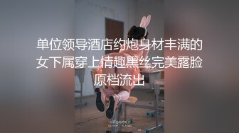 单位领导酒店约炮身材丰满的女下属穿上情趣黑丝完美露脸原档流出