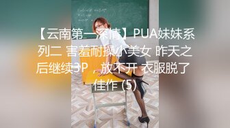 【云南第一深情】PUA妹妹系列二 害羞耐操小美女 昨天之后继续3P，放不开 衣服脱了 佳作 (5)