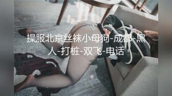 操服北京丝袜小母狗-成都-黑人-打桩-双飞-电话