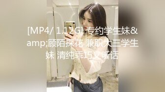 [MP4/ 1.12G] 专约学生妹&amp;顾陌探花 兼职大三学生妹 清纯乖巧又听话