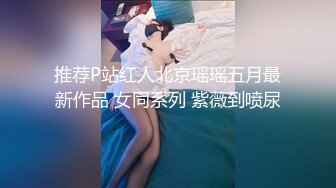 推荐P站红人北京瑶瑶五月最新作品 女同系列 紫薇到喷尿