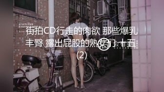 街拍CD行走的肉欲 那些爆乳丰臀 露出屁股的熟女们 十五 (2)