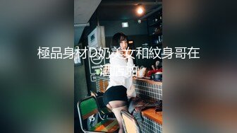 極品身材D奶美女和紋身哥在酒店啪