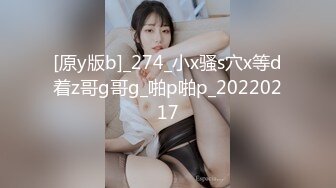 [原y版b]_274_小x骚s穴x等d着z哥g哥g_啪p啪p_20220217