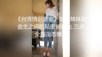 《台湾情侣泄密》车展辣妹和金主之间的私密被曝光 三点全露淫态爆发