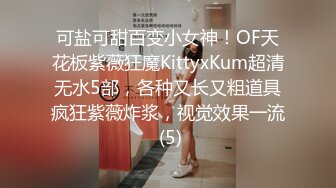 可盐可甜百变小女神！OF天花板紫薇狂魔KittyxKum超清无水5部，各种又长又粗道具疯狂紫薇炸浆，视觉效果一流 (5)