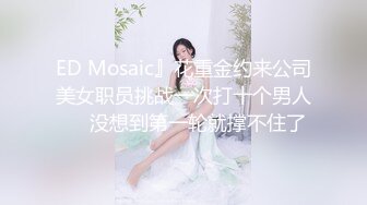 ED Mosaic』花重金约来公司美女职员挑战一次打十个男人❤️没想到第一轮就撑不住了