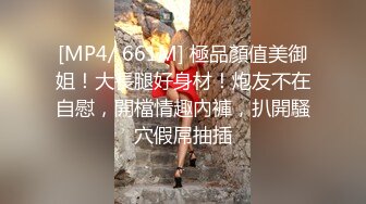 [MP4/ 661M] 極品顏值美御姐！大長腿好身材！炮友不在自慰，開檔情趣內褲，扒開騷穴假屌抽插