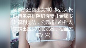 最新流出露出女神》极品大长腿苗条身材阴钉骚妻【金秘书】福利完结，公园超市各种人前露出放尿啪啪紫薇，相当过瘾V (4)