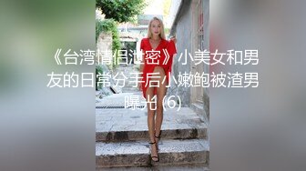 《台湾情侣泄密》小美女和男友的日常分手后小嫩鲍被渣男曝光 (6)