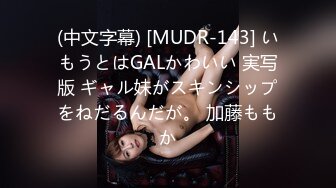 (中文字幕) [MUDR-143] いもうとはGALかわいい 実写版 ギャル妹がスキンシップをねだるんだが。 加藤ももか