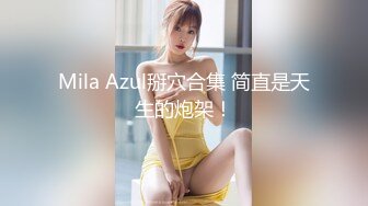 Mila Azul掰穴合集 简直是天生的炮架！