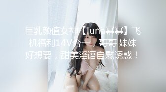 巨乳颜值女神【luna幂幂】飞机福利14V合一，哥哥 妹妹好想要，甜美淫语自慰诱惑！