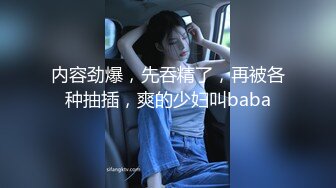 内容劲爆，先吞精了，再被各种抽插，爽的少妇叫baba