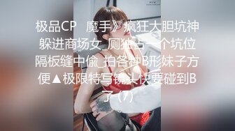 极品CP✅魔手》疯狂大胆坑神躲进商场女_厕独占一个坑位隔板缝中偸_拍各种B形妹子方便▲极限特写镜头快要碰到B了 (7)