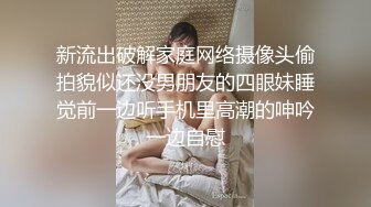 新流出破解家庭网络摄像头偷拍貌似还没男朋友的四眼妹睡觉前一边听手机里高潮的呻吟一边自慰