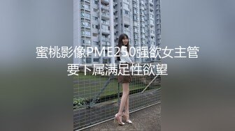 蜜桃影像PME250强欲女主管要下属满足性欲望