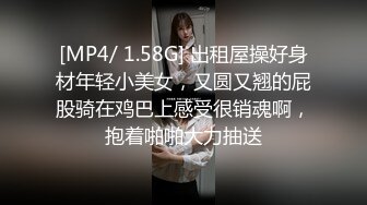 [MP4/ 1.58G] 出租屋操好身材年轻小美女，又圆又翘的屁股骑在鸡巴上感受很销魂啊，抱着啪啪大力抽送