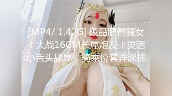 [MP4/ 1.42G] 极品肥臀骚女！大战16CM长屌炮友！灵活小舌头舔屌，骑乘位套弄深插