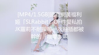 [MP4/1.5GB]國產網黃福利姬「SLRabbit」OF性愛私拍 JK蘿莉不耐操每一次抽插都被幹的「嚶嚶」叫