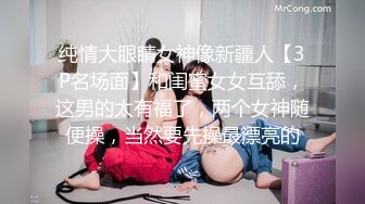 纯情大眼睛女神像新疆人【3P名场面】和闺蜜女女互舔，这男的太有福了，两个女神随便操，当然要先操最漂亮的