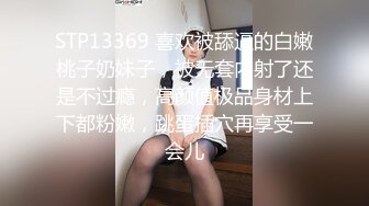 STP13369 喜欢被舔逼的白嫩桃子奶妹子，被无套内射了还是不过瘾，高颜值极品身材上下都粉嫩，跳蛋插穴再享受一会儿