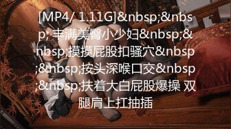 [MP4/ 1.11G]&nbsp;&nbsp; 丰满美臀小少妇&nbsp;&nbsp;摸摸屁股扣骚穴&nbsp;&nbsp;按头深喉口交&nbsp;&nbsp;扶着大白屁股爆操 双腿肩上扛抽插