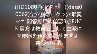 (HD1080P)(ダスッ！)(dass00062)全穴崩壊！ケツ穴喉奥マコ 問答無用の凶悪3点FUCK 貴方は教育者として立派に肉便器を務めておりますよ 吉根ゆりあ