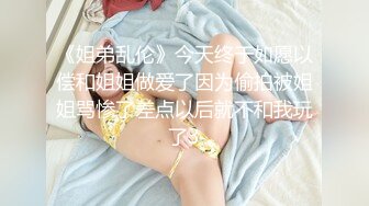 《姐弟乱伦》今天终于如愿以偿和姐姐做爱了因为偷拍被姐姐骂惨了差点以后就不和我玩了3