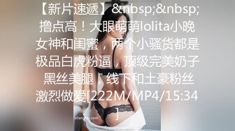 【新片速遞】&nbsp;&nbsp;撸点高！大眼萌萌lolita小晚女神和闺蜜，两个小骚货都是极品白虎粉逼，顶级完美奶子 黑丝美腿，线下和土豪粉丝激烈做爱[222M/MP4/15:34]