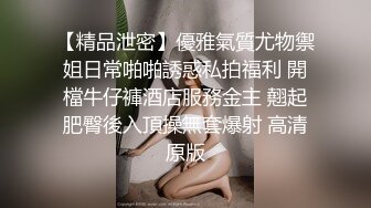 【精品泄密】優雅氣質尤物禦姐日常啪啪誘惑私拍福利 開檔牛仔褲酒店服務金主 翹起肥臀後入頂操無套爆射 高清原版