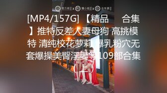 [MP4/157G] 【精品❤️合集】推特反差人妻母狗 高挑模特 清纯校花萝莉 爆乳粉穴无套爆操美臀淫妻等109部合集（上）