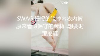 SWAG 慢慢的脱掉内衣内裤原来看似保守的茉莉...想要时那麽骚