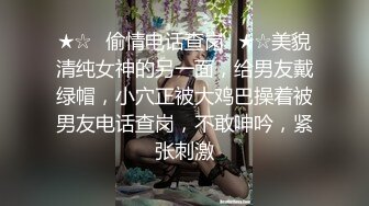 ★☆✅偷情电话查岗✅★☆美貌清纯女神的另一面，给男友戴绿帽，小穴正被大鸡巴操着被男友电话查岗，不敢呻吟，紧张刺激