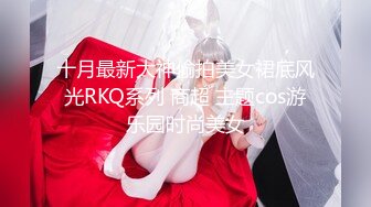 十月最新大神偷拍美女裙底风光RKQ系列 商超 主题cos游乐园时尚美女