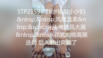 STP23598 28岁极品小少妇&nbsp;&nbsp;风骚温柔&nbsp;&nbsp;光头佬雄风大展&nbsp;&nbsp;花式啪啪高潮迭起 后入射出爽翻了